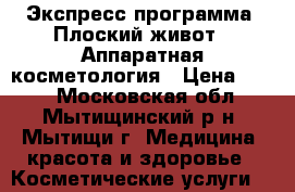 Экспресс-программа «Плоский живот»  Аппаратная косметология › Цена ­ 700 - Московская обл., Мытищинский р-н, Мытищи г. Медицина, красота и здоровье » Косметические услуги   